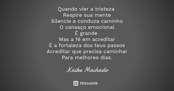 Quando vier a tristeza Respire sua mente Silencie e conduza caminho O cansaço emocional É grande Mas a fé em acreditar É a fortaleza dos teus passos Acreditar q... Frase de Kaike Machado.