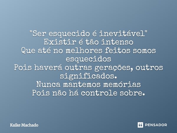 ⁠"Ser esquecido é inevitável " Existir é tão intenso Que até no melhores feitos somos esquecidos Pois haverá outras gerações, outros significados. Nun... Frase de Kaike Machado.