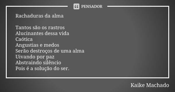 Rachaduras da alma Tantos são os rastros Alucinantes dessa vida Caótica Angustias e medos Serão destroços de uma alma Uivando por paz Abstraindo silêncio Pois é... Frase de Kaike Machado.