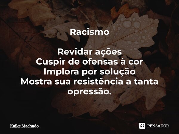 ⁠Racismo Revidar ações Cuspir de ofensas à cor Implora por solução Mostra sua resistência a tanta opressão.... Frase de Kaike Machado.