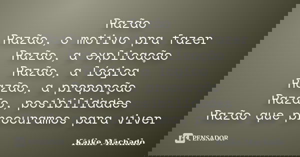 Razão Razão, o motivo pra fazer Razão, a explicação Razão, a lógica Razão, a proporção Razão, posibilidades Razão que procuramos para viver... Frase de Kaike Machado.