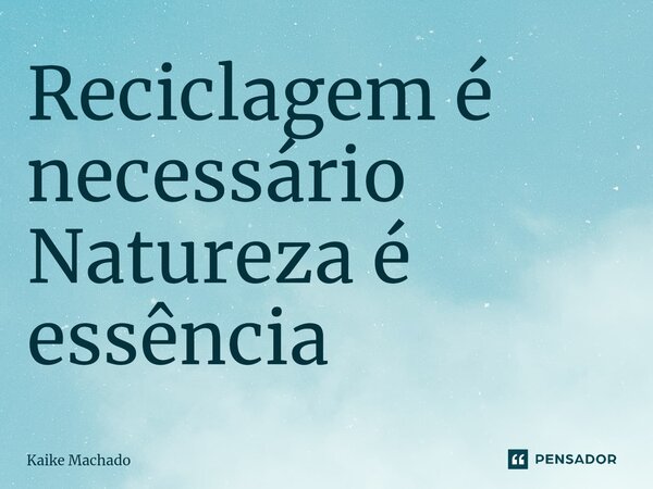 ⁠Reciclagem é necessário Natureza é essência... Frase de Kaike Machado.