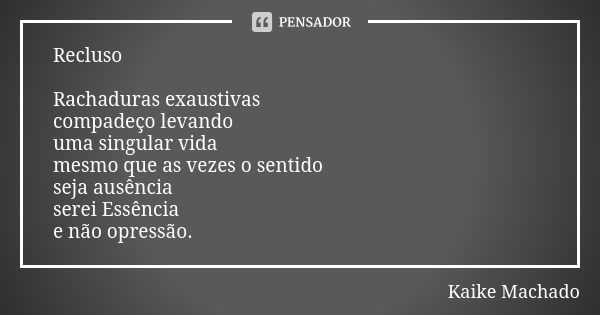 Recluso Rachaduras exaustivas compadeço levando uma singular vida mesmo que as vezes o sentido seja ausência serei Essência e não opressão.... Frase de Kaike Machado.