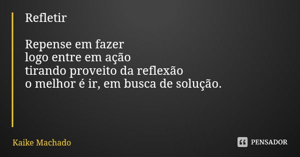 Refletir Repense em fazer logo entre em ação tirando proveito da reflexão o melhor é ir, em busca de solução.... Frase de Kaike Machado.