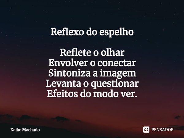 ⁠Reflexo do espelho Reflete o olhar
Envolver o conectar
Sintoniza a imagem
Levanta o questionar
Efeitos do modo ver.... Frase de Kaike Machado.