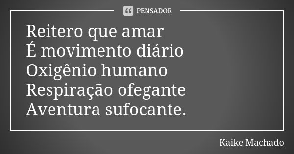 Reitero que amar É movimento diário Oxigênio humano Respiração ofegante Aventura sufocante.... Frase de Kaike Machado.