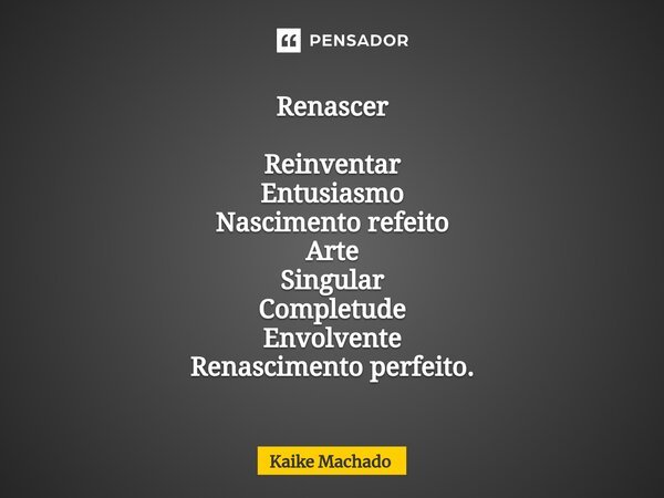 ⁠Renascer Reinventar Entusiasmo Nascimento refeito Arte Singular Completude Envolvente Renascimento perfeito.... Frase de Kaike Machado.