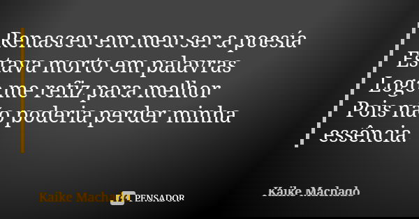 Renasceu em meu ser a poesía Estava morto em palavras Logo me refiz para melhor Pois não poderia perder minha essência.... Frase de Kaike Machado.