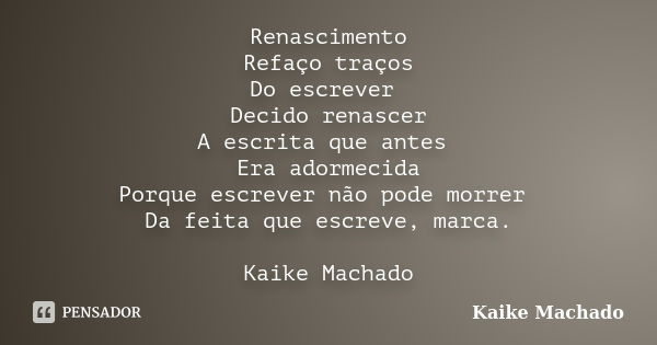 Renascimento Refaço traços Do escrever Decido renascer A escrita que antes Era adormecida Porque escrever não pode morrer Da feita que escreve, marca. Kaike Mac... Frase de Kaike Machado.