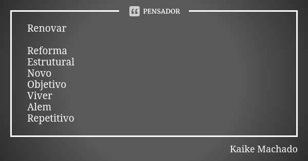 Renovar Reforma Estrutural Novo Objetivo Viver Alem Repetitivo... Frase de Kaike Machado.