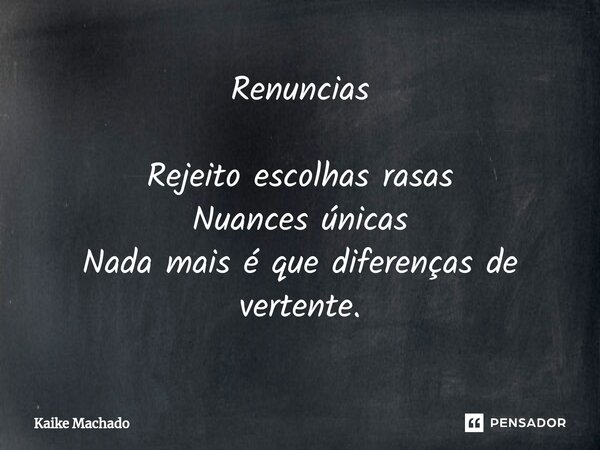 ⁠Renuncias Rejeito escolhas rasas Nuances únicas Nada mais é que diferenças de vertente.... Frase de Kaike Machado.