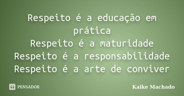 Respeito é a educação em prática Respeito é a maturidade Respeito é a responsabilidade Respeito é a arte de conviver... Frase de Kaike Machado.