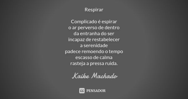 Respirar Complicado é espirar o ar perverso de dentro da entranha do ser incapaz de restabelecer a serenidade padece remoendo o tempo escasso de calma rasteja a... Frase de Kaike Machado.