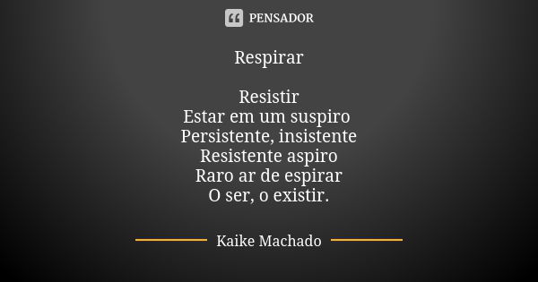 Respirar Resistir Estar em um suspiro Persistente, insistente Resistente aspiro Raro ar de espirar O ser, o existir.... Frase de Kaike Machado.