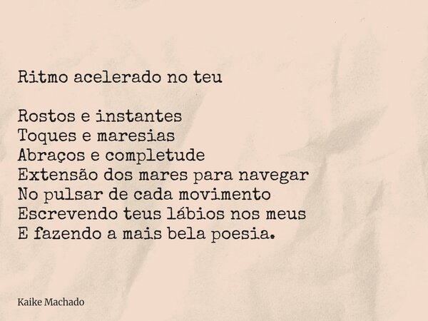Ritmo acelerado no teu Rostos e instantes Toques e maresias Abraços e completude Extensão dos mares para navegar No pulsar de cada movimento Escrevendo teus láb... Frase de Kaike Machado.