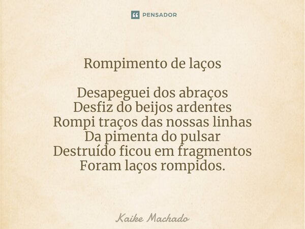 ⁠Rompimento de laços Desapeguei dos abraços Desfiz do beijos ardentes Rompi traços das nossas linhas Da pimenta do pulsar Destruído ficou em fragmentos Foram la... Frase de Kaike Machado.