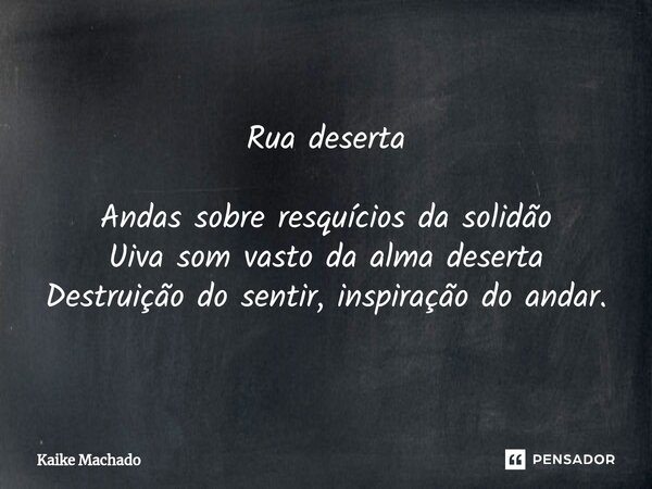 ⁠Rua deserta Andas sobre resquícios da solidão Uiva som vasto da alma deserta Destruição do sentir, inspiração do andar.... Frase de Kaike Machado.