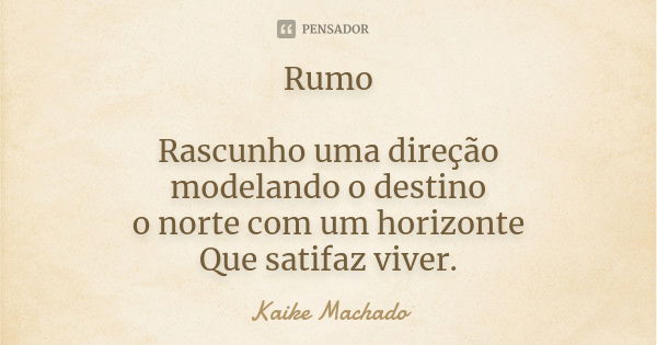 Rumo Rascunho uma direção modelando o destino o norte com um horizonte Que satifaz viver.... Frase de Kaike Machado.