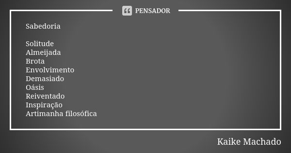 Sabedoria Solitude Almeijada Brota Envolvimento Demasiado Oásis Reiventado Inspiração Artimanha filosófica... Frase de Kaike Machado.