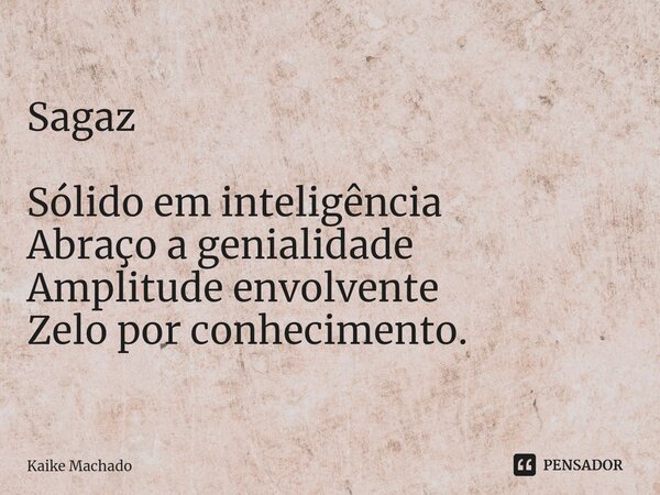 ⁠Sagaz Sólido em inteligência Abraço a genialidade Amplitude envolvente Zelo por conhecimento.... Frase de Kaike Machado.