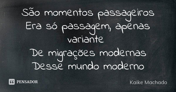 São momentos passageiros Era só passagem, apenas variante De migrações modernas Desse mundo moderno... Frase de Kaike Machado.