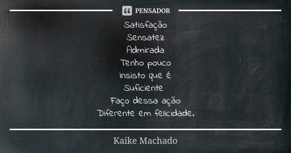 Satisfação Sensatez Admirada Tenho pouco Insisto que é Suficiente Faço dessa ação Diferente em felicidade.... Frase de Kaike Machado.
