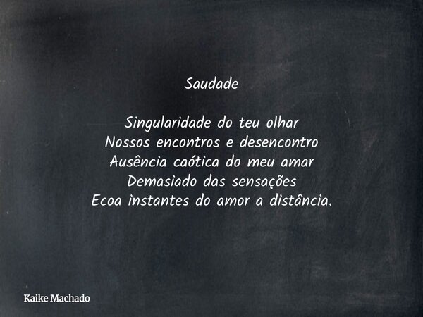 Saudade Singularidade do teu olhar Nossos encontros e desencontro Ausência caótica do meu amar Demasiado das sensações Ecoa instantes do amor a distância.... Frase de Kaike Machado.