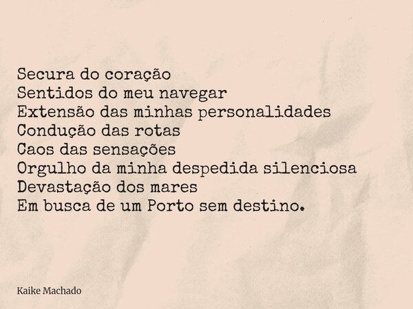 Secura do coração Sentidos do meu navegar Extensão das minhas personalidades Condução das rotas Caos das sensações Orgulho da minha despedida silenciosa Devasta... Frase de Kaike Machado.