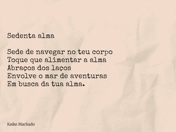 Sedenta alma Sede de navegar no teu corpo Toque que alimentar a alma Abraços dos laços Envolve o mar de aventuras Em busca da tua alma.... Frase de Kaike Machado.