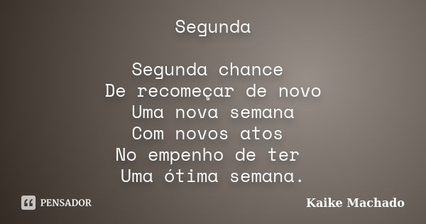 Segunda Segunda chance De recomeçar de novo Uma nova semana Com novos atos No empenho de ter Uma ótima semana.... Frase de Kaike Machado.