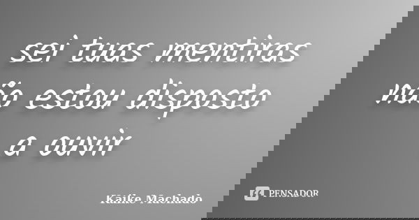sei tuas mentiras não estou disposto a ouvir... Frase de Kaike Machado.