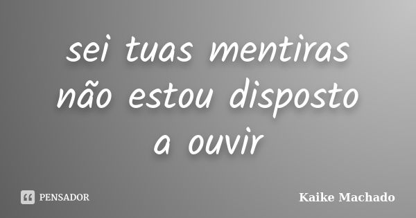 sei tuas mentiras não estou disposto a ouvir... Frase de Kaike Machado.