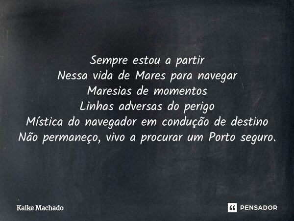 ⁠Sempre estou a partir Nessa vida de Mares para navegar Maresias de momentos Linhas adversas do perigo Mística do navegador em condução de destino Não permaneço... Frase de Kaike Machado.