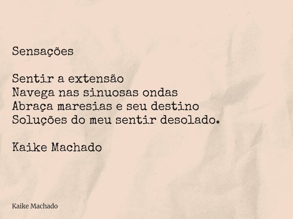 Sensações Sentir a extensão Navega nas sinuosas ondas Abraça maresias e seu destino Soluções do meu sentir desolado. Kaike Machado... Frase de Kaike Machado.
