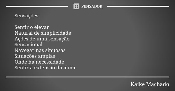 Sensações Sentir o elevar Natural de simplicidade Ações de uma sensação Sensacional Navegar nas sinuosas Situações amplas Onde há necessidade Sentir a extensão ... Frase de Kaike Machado.