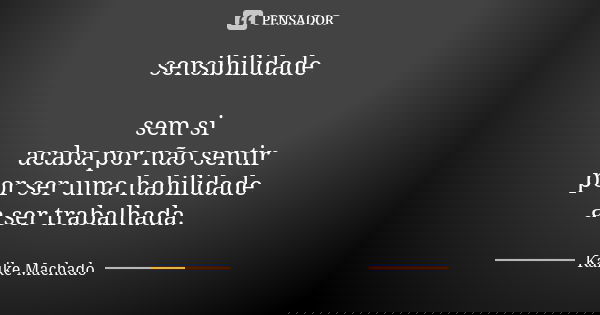 sensibilidade sem si acaba por não sentir por ser uma habilidade a ser trabalhada.... Frase de Kaike Machado.