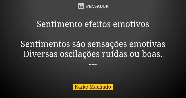 Sentimento efeitos emotivos Sentimentos são sensações emotivas Diversas oscilações ruídas ou boas. ---... Frase de Kaike Machado.