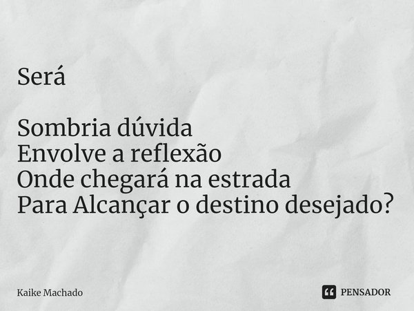 ⁠Será Sombria dúvida
Envolve a reflexão
Onde chegará na estrada
Para Alcançar o destino desejado?... Frase de Kaike Machado.