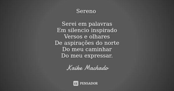 Sereno Serei em palavras Em silencio inspirado Versos e olhares De aspirações do norte Do meu caminhar Do meu expressar.... Frase de Kaike Machado.