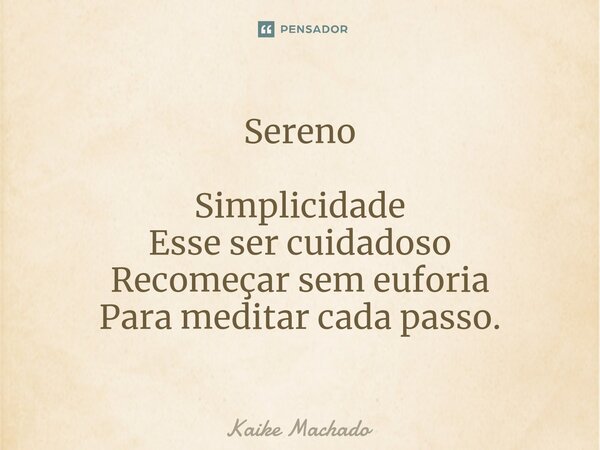 ⁠Sereno Simplicidade Esse ser cuidadoso Recomeçar sem euforia Para meditar cada passo.... Frase de Kaike Machado.