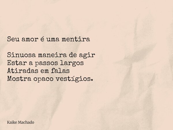 Seu amor é uma mentira Sinuosa maneira de agir Estar a passos largos Atiradas em falas Mostra opaco vestígios.... Frase de Kaike Machado.