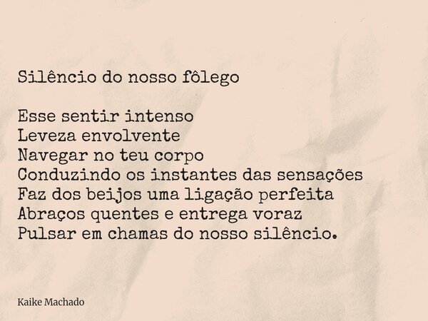 Silêncio do nosso fôlego Esse sentir intenso Leveza envolvente Navegar no teu corpo Conduzindo os instantes das sensações Faz dos beijos uma ligação perfeita Ab... Frase de Kaike Machado.