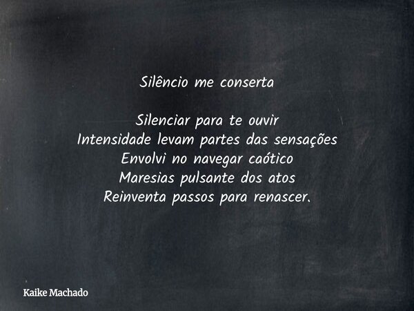 Silêncio me conserta Silenciar para te ouvir Intensidade levam partes das sensações Envolvi no navegar caótico Maresias pulsante dos atos Reinventa passos para ... Frase de Kaike Machado.