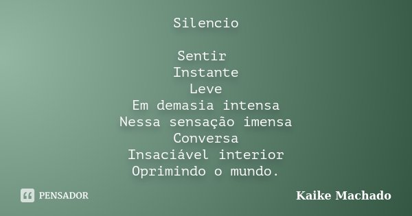 Silencio Sentir Instante Leve Em demasia intensa Nessa sensação imensa Conversa Insaciável interior Oprimindo o mundo.... Frase de Kaike Machado.