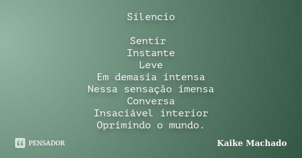 Silencio Sentir Instante Leve Em demasia intensa Nessa sensação imensa Conversa Insaciável interior Oprimindo o mundo.... Frase de Kaike Machado.