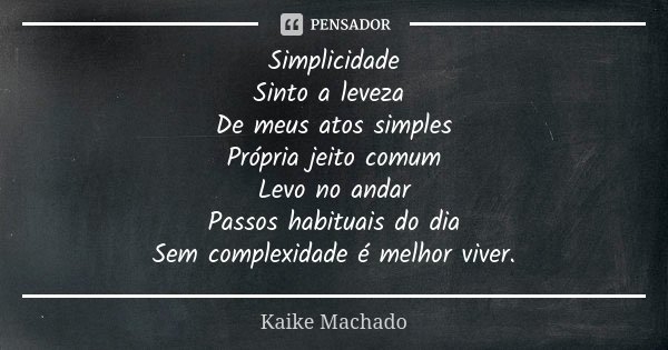 Simplicidade Sinto a leveza De meus atos simples Própria jeito comum Levo no andar Passos habituais do dia Sem complexidade é melhor viver.... Frase de Kaike Machado.