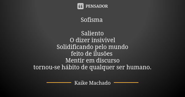 Sofisma Saliento O dizer insivivel Solidificando pelo mundo feito de ilusões Mentir em discurso tornou-se hábito de qualquer ser humano.... Frase de Kaike Machado.