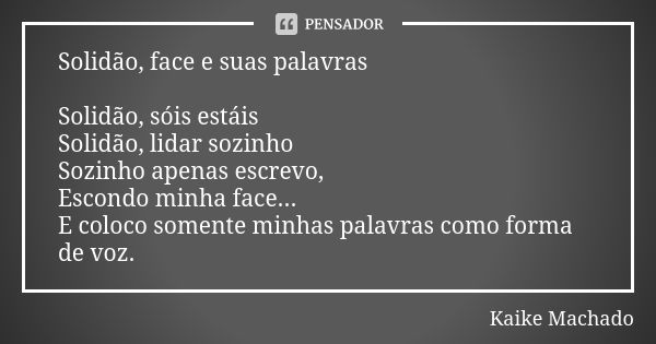 Solidão, face e suas palavras Solidão, sóis estáis Solidão, lidar sozinho Sozinho apenas escrevo, Escondo minha face... E coloco somente minhas palavras como fo... Frase de Kaike Machado.