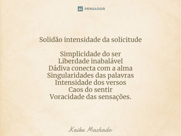 ⁠Solidão intensidade da solicitude Simplicidade do ser Liberdade inabalável Dádiva conecta com a alma Singularidades das palavras Intensidade dos versos Caos do... Frase de Kaike Machado.