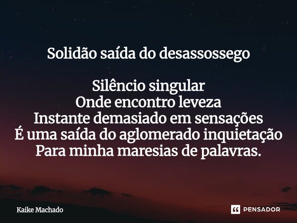 ⁠Solidão saída do desassossego Silêncio singular Onde encontro leveza Instante demasiado em sensações É uma saída do aglomerado inquietação Para minha maresias ... Frase de Kaike Machado.
